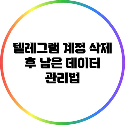 텔레그램 계정 삭제 후 남은 데이터 관리법