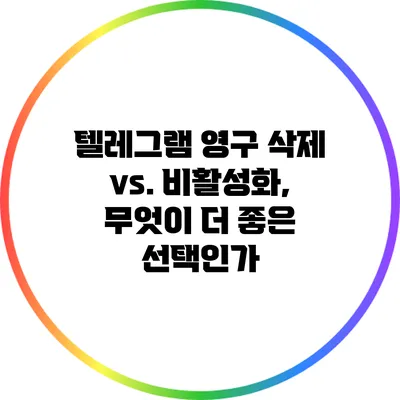 텔레그램 영구 삭제 vs. 비활성화, 무엇이 더 좋은 선택인가?