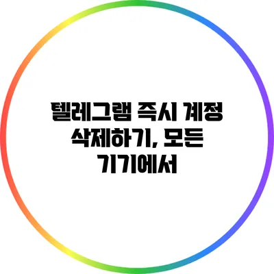 텔레그램 즉시 계정 삭제하기, 모든 기기에서