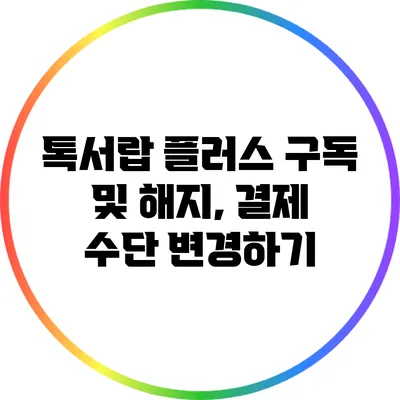 톡서랍 플러스 구독 및 해지, 결제 수단 변경하기