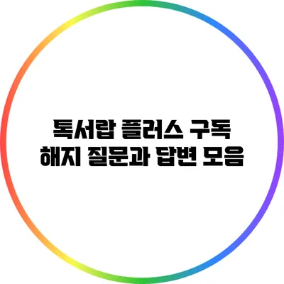 톡서랍 플러스 구독 해지 질문과 답변 모음