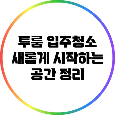 투룸 입주청소: 새롭게 시작하는 공간 정리