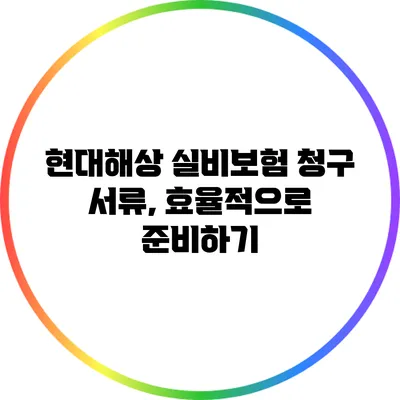 현대해상 실비보험 청구 서류, 효율적으로 준비하기