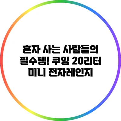 혼자 사는 사람들의 필수템! 쿠잉 20리터 미니 전자레인지