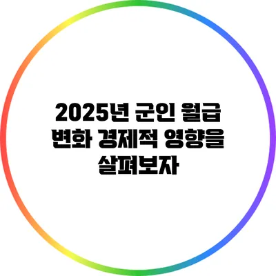 2025년 군인 월급 변화: 경제적 영향을 살펴보자