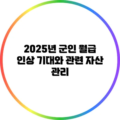 2025년 군인 월급 인상 기대와 관련 자산 관리