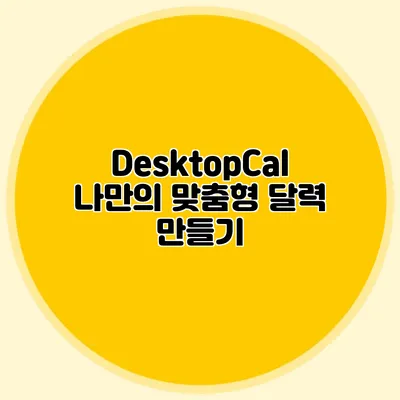 DesktopCal: 나만의 맞춤형 달력 만들기