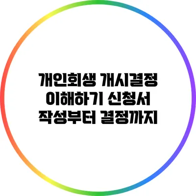 개인회생 개시결정 이해하기: 신청서 작성부터 결정까지