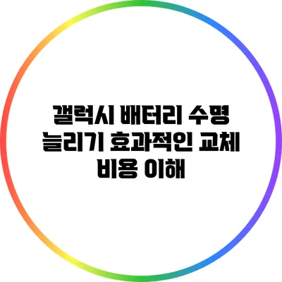 갤럭시 배터리 수명 늘리기: 효과적인 교체 비용 이해