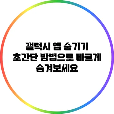 갤럭시 앱 숨기기: 초간단 방법으로 빠르게 숨겨보세요