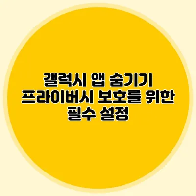 갤럭시 앱 숨기기: 프라이버시 보호를 위한 필수 설정