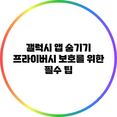 갤럭시 앱 숨기기: 프라이버시 보호를 위한 필수 팁