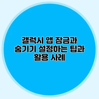 갤럭시 앱 잠금과 숨기기 설정하는 팁과 활용 사례