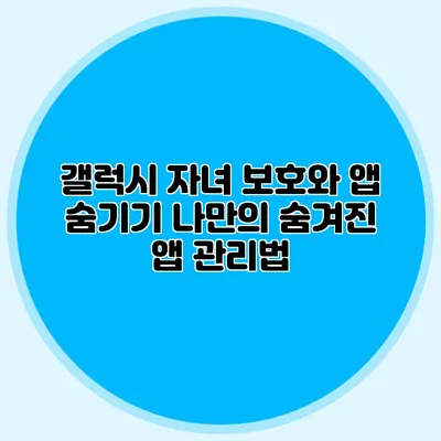 갤럭시 자녀 보호와 앱 숨기기: 나만의 숨겨진 앱 관리법