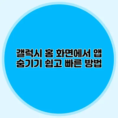 갤럭시 홈 화면에서 앱 숨기기: 쉽고 빠른 방법