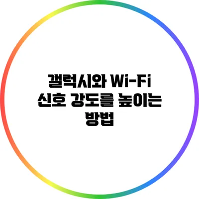 갤럭시와 Wi-Fi 신호 강도를 높이는 방법