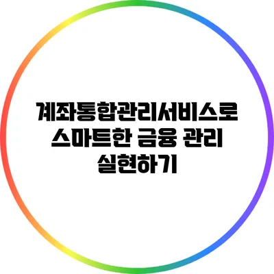 계좌통합관리서비스로 스마트한 금융 관리 실현하기