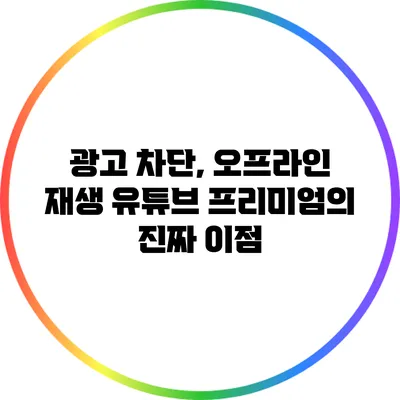 광고 차단, 오프라인 재생: 유튜브 프리미엄의 진짜 이점