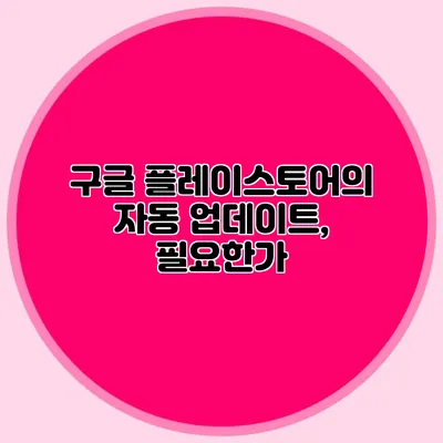 구글 플레이스토어의 자동 업데이트, 필요한가?