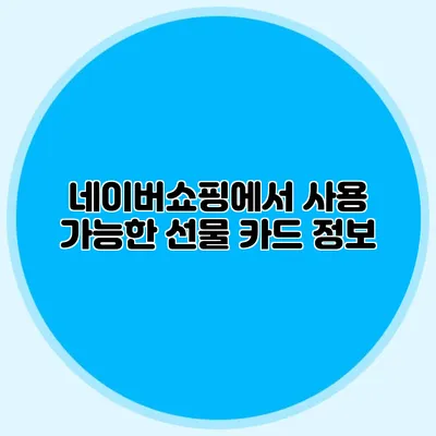 네이버쇼핑에서 사용 가능한 선물 카드 정보