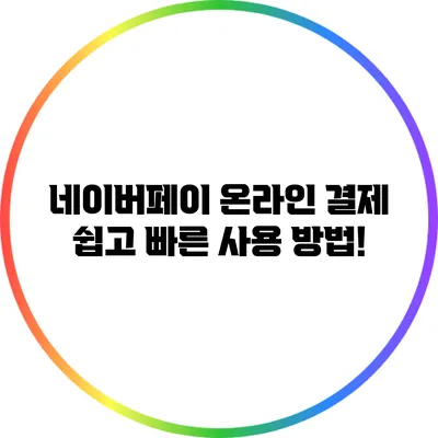 네이버페이 온라인 결제: 쉽고 빠른 사용 방법!