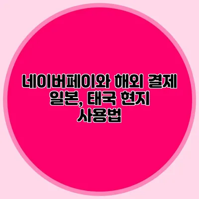 네이버페이와 해외 결제: 일본, 태국 현지 사용법