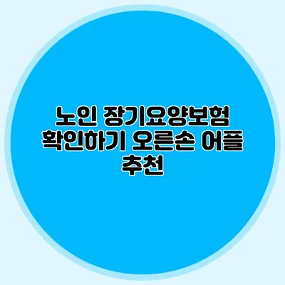 노인 장기요양보험 확인하기: 오른손 어플 추천