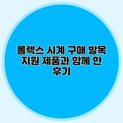 롤렉스 시계 구매: 발목 지원 제품과 함께 한 후기