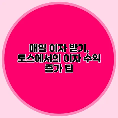 매일 이자 받기, 토스에서의 이자 수익 증가 팁