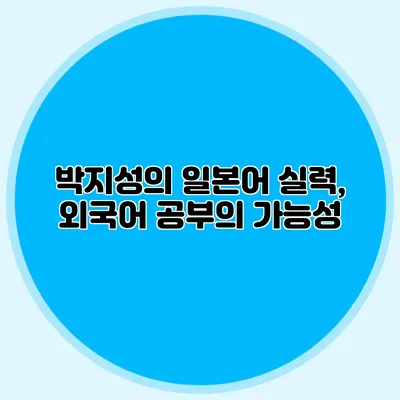 박지성의 일본어 실력, 외국어 공부의 가능성