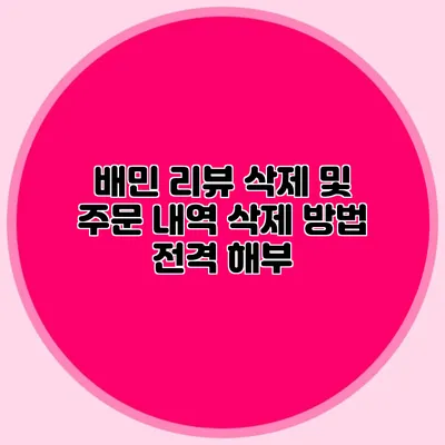 배민 리뷰 삭제 및 주문 내역 삭제 방법 전격 해부