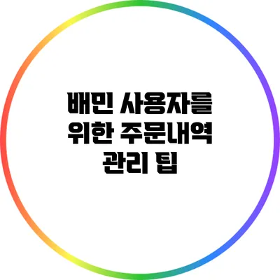 배민 사용자를 위한 주문내역 관리 팁