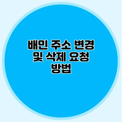 배민 주소 변경 및 삭제 요청 방법