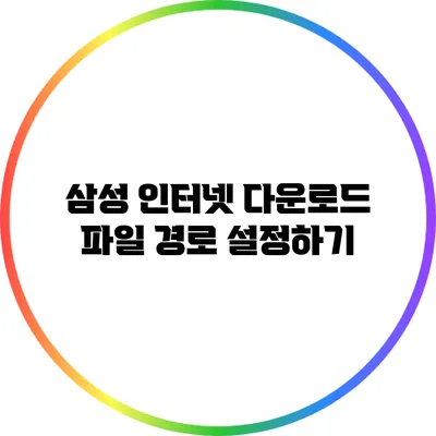 삼성 인터넷 다운로드 파일 경로 설정하기