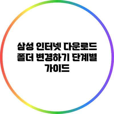 삼성 인터넷 다운로드 폴더 변경하기: 단계별 가이드