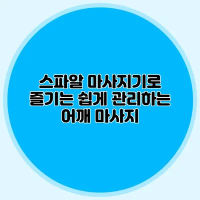 스파알 마사지기로 즐기는 쉽게 관리하는 어깨 마사지