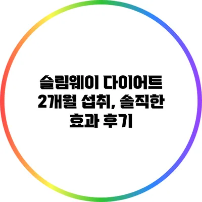 슬림웨이 다이어트 2개월 섭취, 솔직한 효과 후기