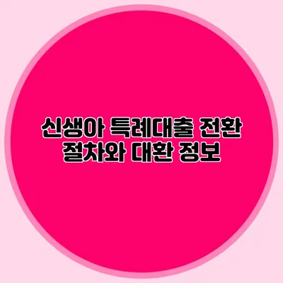 신생아 특례대출 전환 절차와 대환 정보