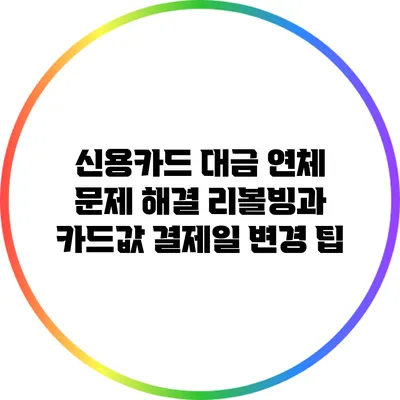 신용카드 대금 연체 문제 해결: 리볼빙과 카드값 결제일 변경 팁