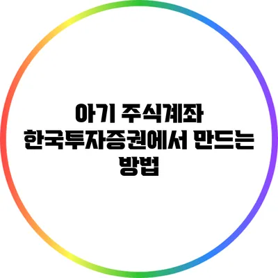 아기 주식계좌 한국투자증권에서 만드는 방법