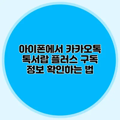 아이폰에서 카카오톡 톡서랍 플러스 구독 정보 확인하는 법