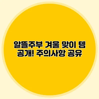 알뜰주부 겨울 맞이 템 공개! 주의사항 공유