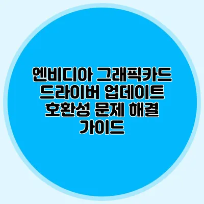 엔비디아 그래픽카드 드라이버 업데이트: 호환성 문제 해결 가이드