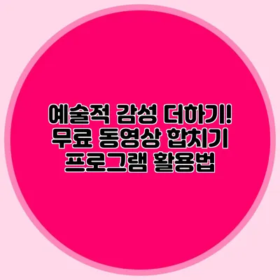 예술적 감성 더하기! 무료 동영상 합치기 프로그램 활용법