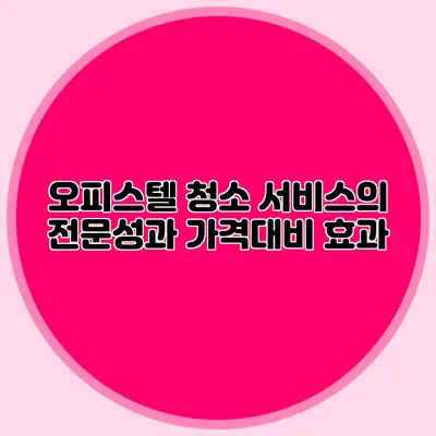 오피스텔 청소 서비스의 전문성과 가격대비 효과