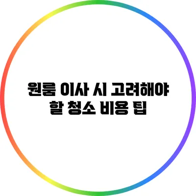 원룸 이사 시 고려해야 할 청소 비용 팁