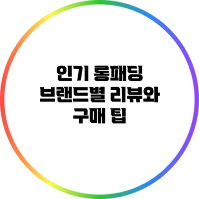 인기 롱패딩 브랜드별 리뷰와 구매 팁