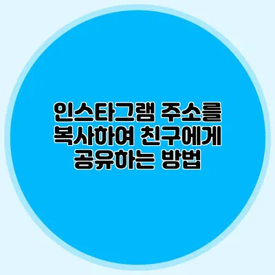 인스타그램 주소를 복사하여 친구에게 공유하는 방법