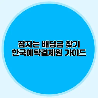 잠자는 배당금 찾기: 한국예탁결제원 가이드