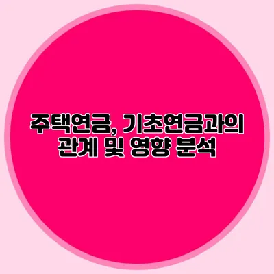 주택연금, 기초연금과의 관계 및 영향 분석